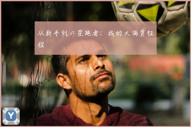 从新手到六星跑者:我的大满贯征程