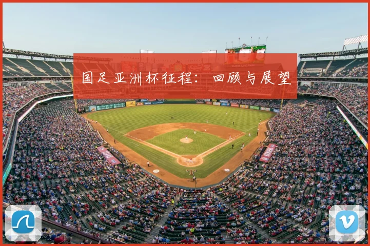 国足亚洲杯征程：回顾与展望