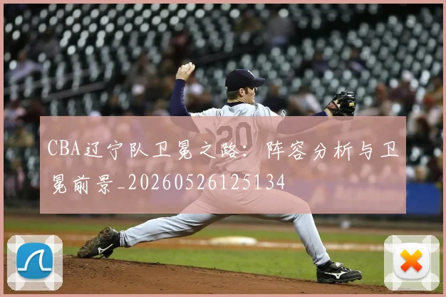 CBA辽宁队卫冕之路:阵容分析与卫冕前景_20260526125134