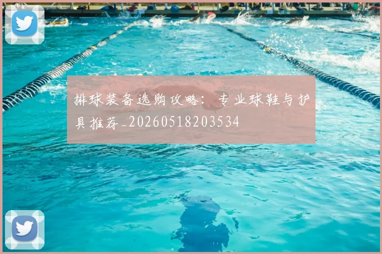 排球装备选购攻略：专业球鞋与护具推荐_20260518203534