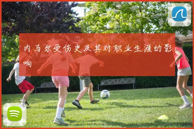 内马尔受伤史及其对职业生涯的影响